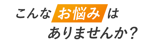 このようなお悩みはありませんか？